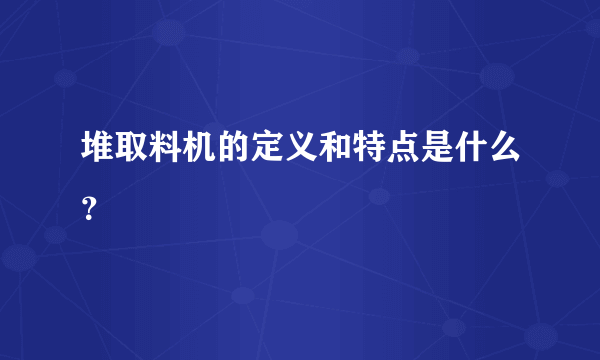 堆取料机的定义和特点是什么？