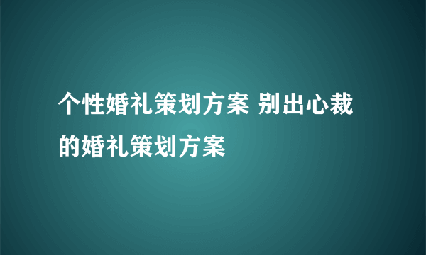 个性婚礼策划方案 别出心裁的婚礼策划方案