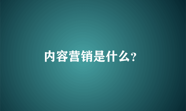 内容营销是什么？