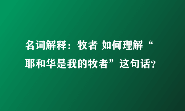 名词解释：牧者 如何理解“耶和华是我的牧者”这句话？