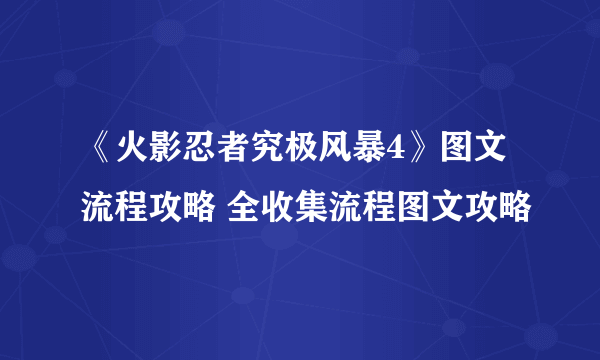 《火影忍者究极风暴4》图文流程攻略 全收集流程图文攻略