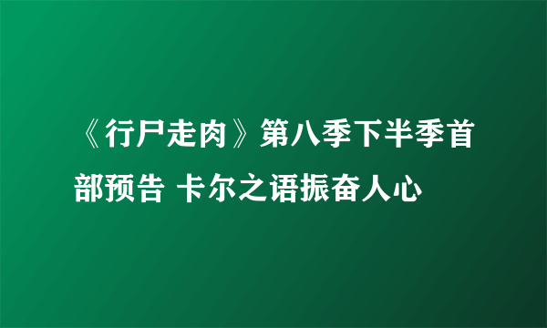 《行尸走肉》第八季下半季首部预告 卡尔之语振奋人心