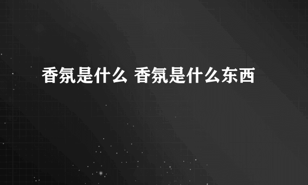 香氛是什么 香氛是什么东西