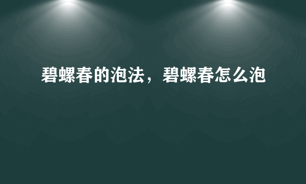 碧螺春的泡法，碧螺春怎么泡