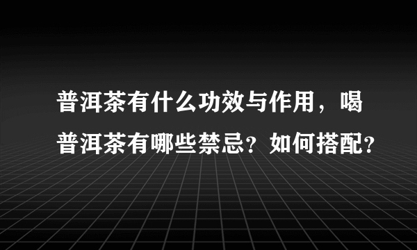 普洱茶有什么功效与作用，喝普洱茶有哪些禁忌？如何搭配？