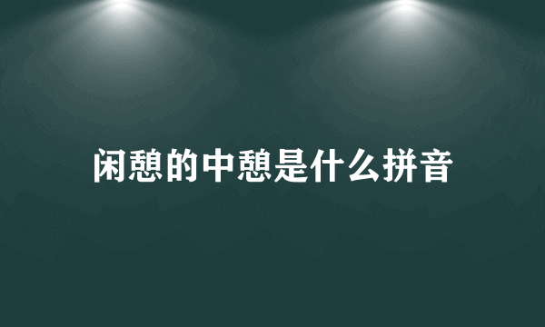 闲憩的中憩是什么拼音