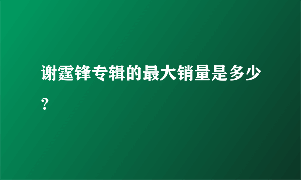 谢霆锋专辑的最大销量是多少？