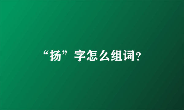 “扬”字怎么组词？