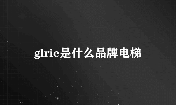 glrie是什么品牌电梯