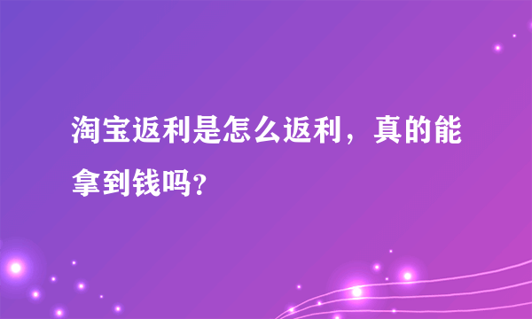 淘宝返利是怎么返利，真的能拿到钱吗？