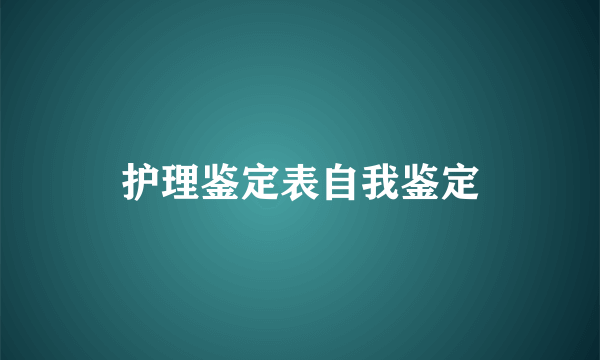 护理鉴定表自我鉴定