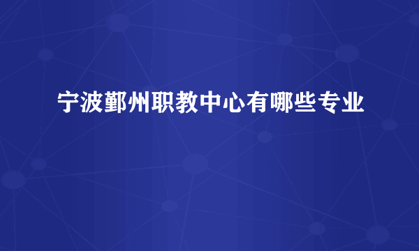 宁波鄞州职教中心有哪些专业