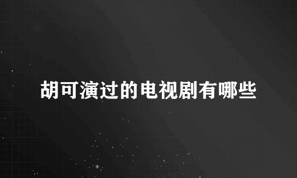 胡可演过的电视剧有哪些