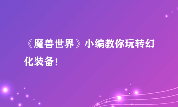 《魔兽世界》小编教你玩转幻化装备！