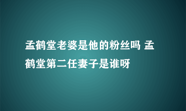 孟鹤堂老婆是他的粉丝吗 孟鹤堂第二任妻子是谁呀