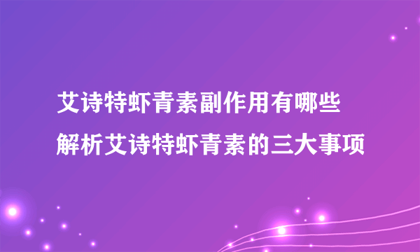 艾诗特虾青素副作用有哪些 解析艾诗特虾青素的三大事项