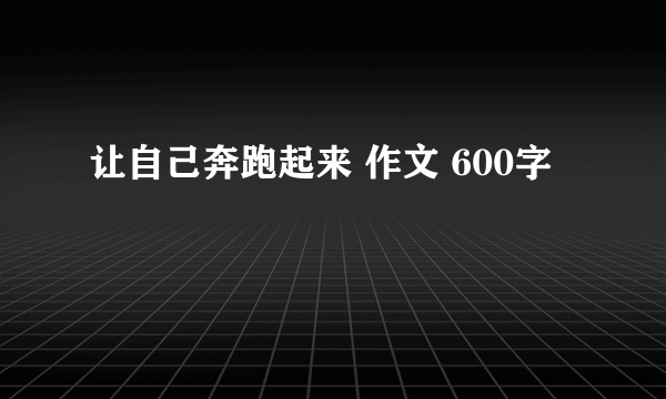 让自己奔跑起来 作文 600字