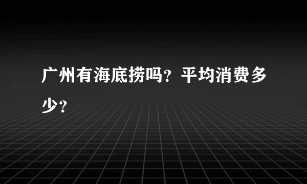 广州有海底捞吗？平均消费多少？