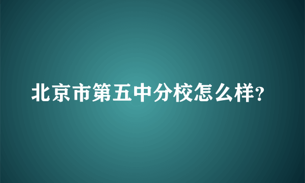 北京市第五中分校怎么样？