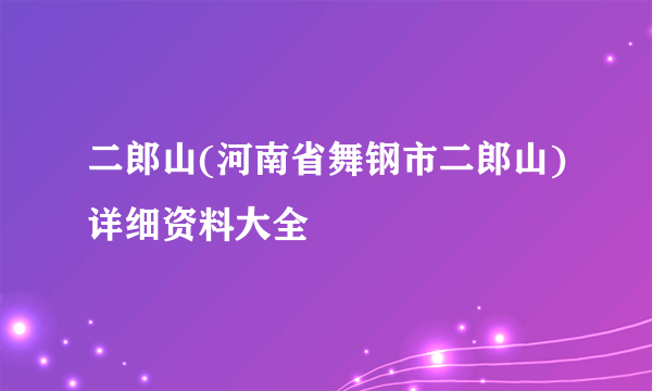 二郎山(河南省舞钢市二郎山)详细资料大全