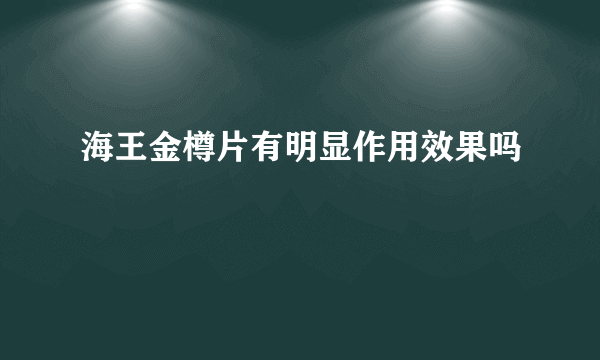 海王金樽片有明显作用效果吗