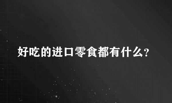 好吃的进口零食都有什么？