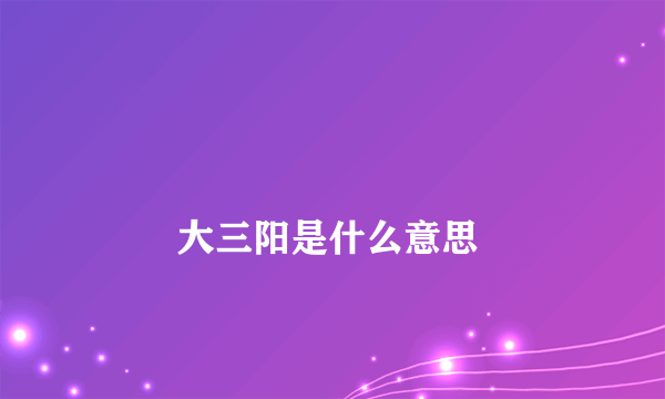 
        大三阳是什么意思
    