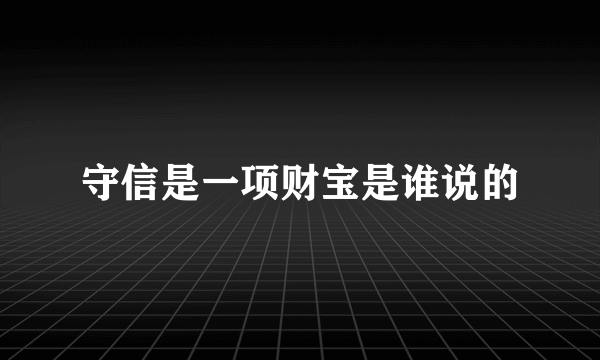 守信是一项财宝是谁说的