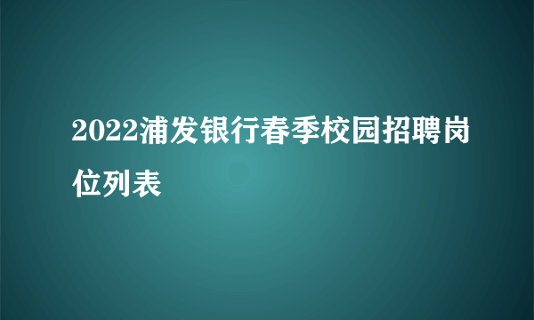 2022浦发银行春季校园招聘岗位列表