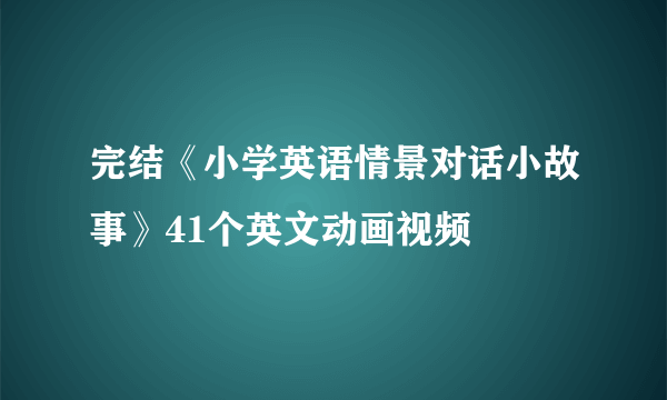 完结《小学英语情景对话小故事》41个英文动画视频