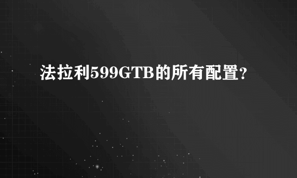 法拉利599GTB的所有配置？