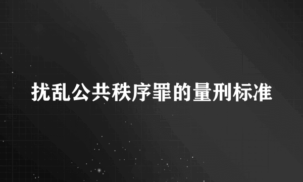 扰乱公共秩序罪的量刑标准