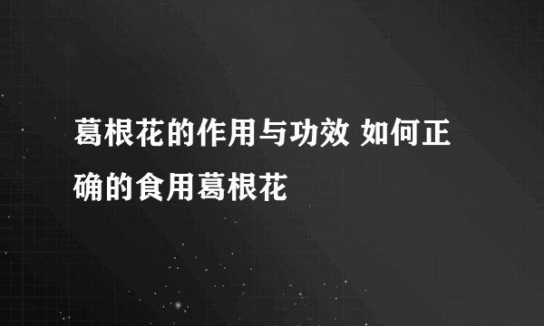 葛根花的作用与功效 如何正确的食用葛根花