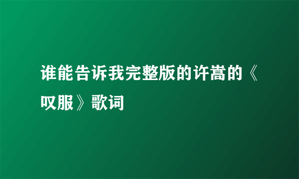 谁能告诉我完整版的许嵩的《叹服》歌词