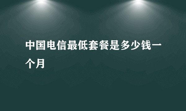 中国电信最低套餐是多少钱一个月