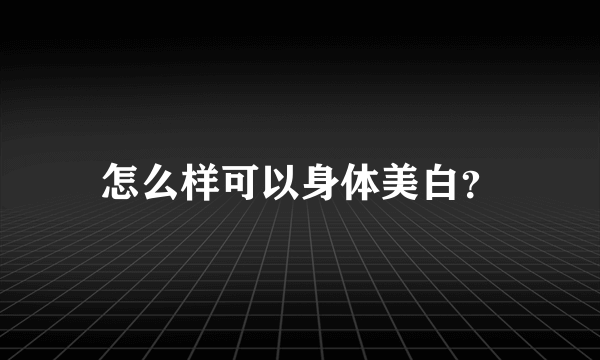 怎么样可以身体美白？