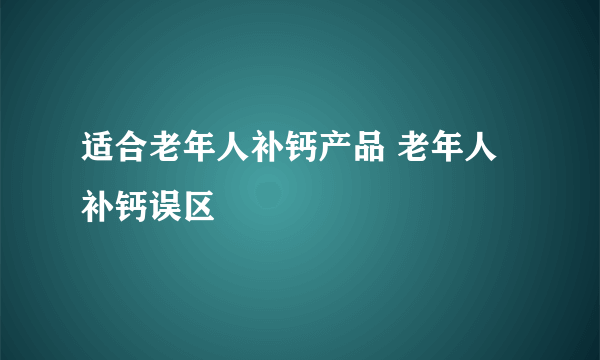 适合老年人补钙产品 老年人补钙误区