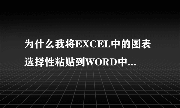 为什么我将EXCEL中的图表选择性粘贴到WORD中，总是不显示图表的图形，感觉总是压在文字下面，求电脑高手解