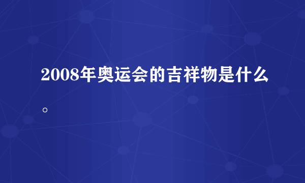 2008年奥运会的吉祥物是什么。