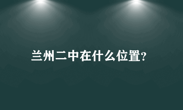 兰州二中在什么位置？