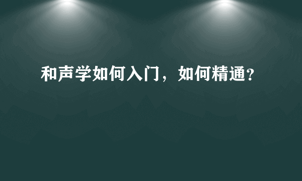 和声学如何入门，如何精通？