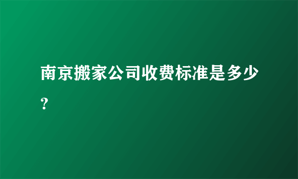 南京搬家公司收费标准是多少？