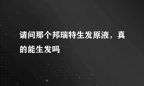 请问那个邦瑞特生发原液，真的能生发吗