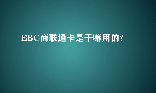 EBC商联通卡是干嘛用的?