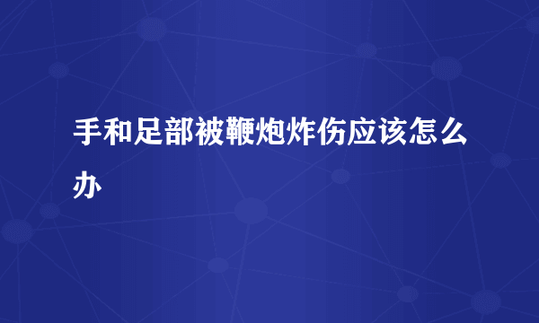 手和足部被鞭炮炸伤应该怎么办