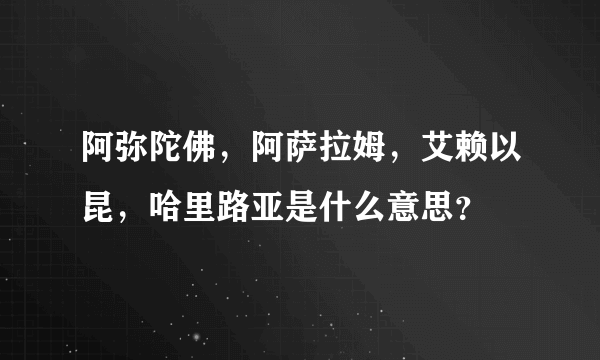 阿弥陀佛，阿萨拉姆，艾赖以昆，哈里路亚是什么意思？