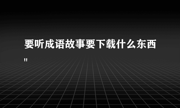 要听成语故事要下载什么东西