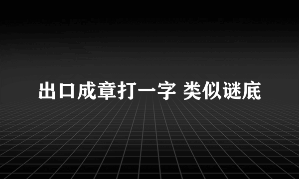 出口成章打一字 类似谜底