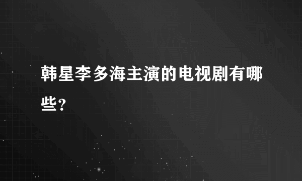 韩星李多海主演的电视剧有哪些？