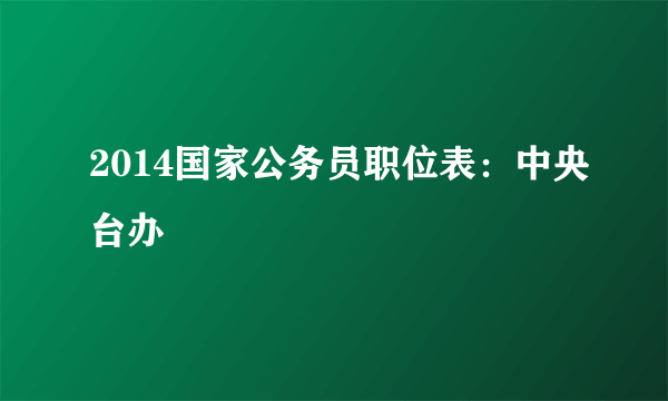 2014国家公务员职位表：中央台办